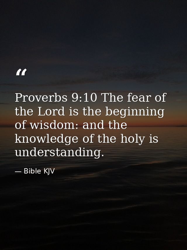 Proverbs 9:10 The fear of the Lord is the beginning of wisdom: and the knowledge of the holy is understanding. — Bible KJV