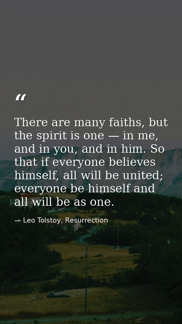 There are many faiths, but the spirit is one — in me, and in you, and in him. So that if everyone believes himself, all  — Leo Tolstoy, Resurrection