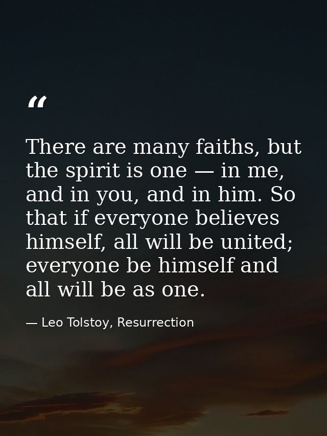 There are many faiths, but the spirit is one — in me, and in you, and in him. So that if everyone believes himself, all  — Leo Tolstoy, Resurrection
