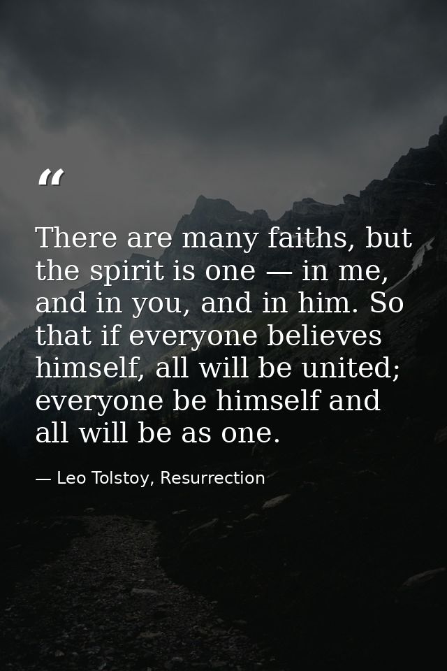 There are many faiths, but the spirit is one — in me, and in you, and in him. So that if everyone believes himself, all  — Leo Tolstoy, Resurrection