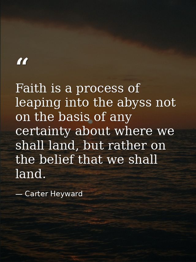 Faith is a process of leaping into the abyss not on the basis of any certainty about where we shall land, but rather on  — Carter Heyward
