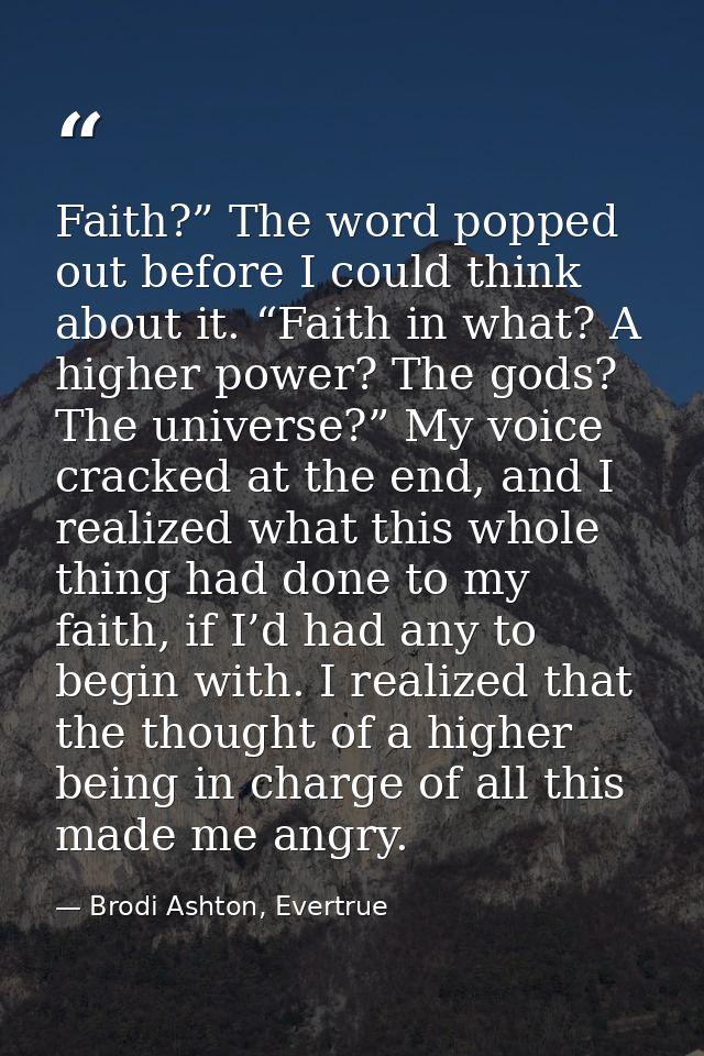 Faith?” The word popped out before I could think about it. “Faith in what? A higher power? The gods? The universe?” My v — Brodi Ashton, Evertrue