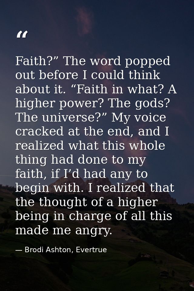 Faith?” The word popped out before I could think about it. “Faith in what? A higher power? The gods? The universe?” My v — Brodi Ashton, Evertrue