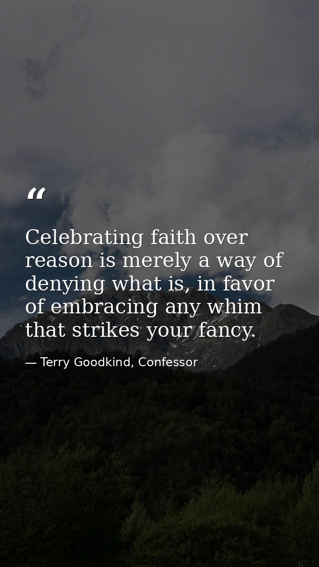 Celebrating faith over reason is merely a way of denying what is, in favor of embracing any whim that strikes your fancy — Terry Goodkind, Confessor