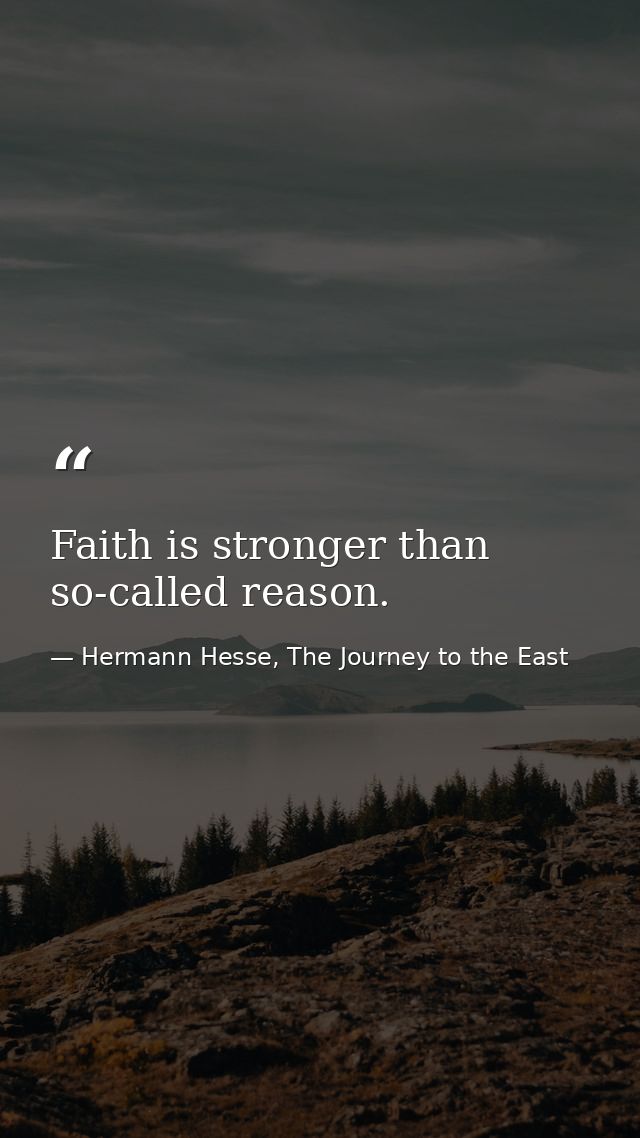Faith is stronger than so-called reason. — Hermann Hesse, The Journey to the East