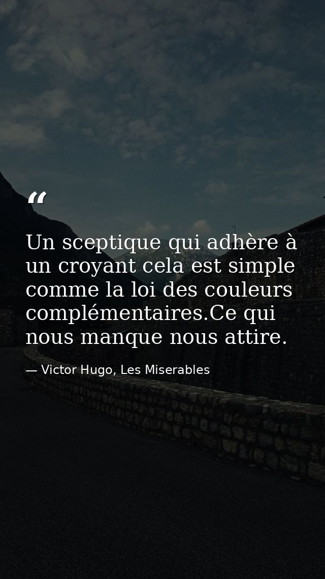 Un sceptique qui adhère à un croyant cela est simple comme la loi des couleurs complémentaires.Ce qui nous manque nous a — Victor Hugo, Les Miserables