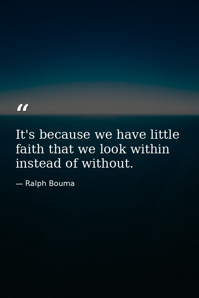 It's because we have little faith that we look within instead of without. — Ralph Bouma