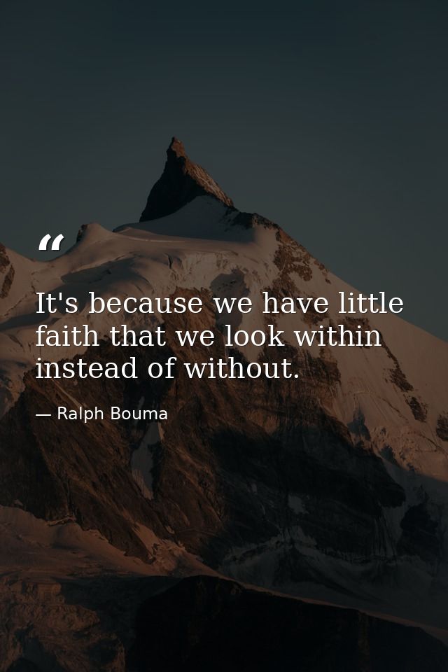 It's because we have little faith that we look within instead of without. — Ralph Bouma