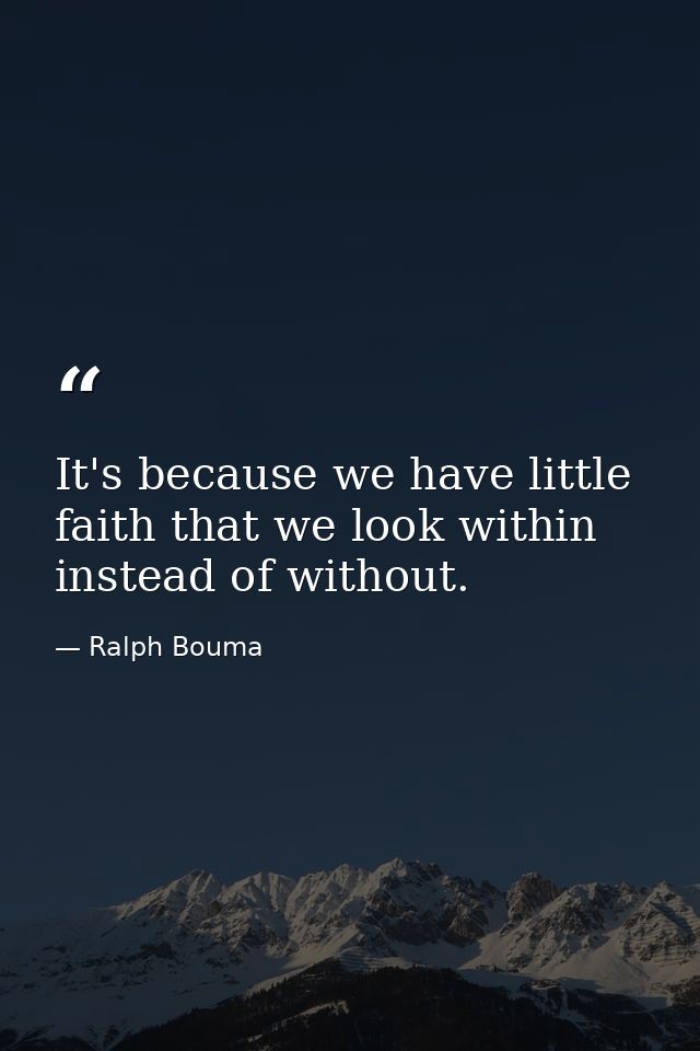 It's because we have little faith that we look within instead of without. — Ralph Bouma