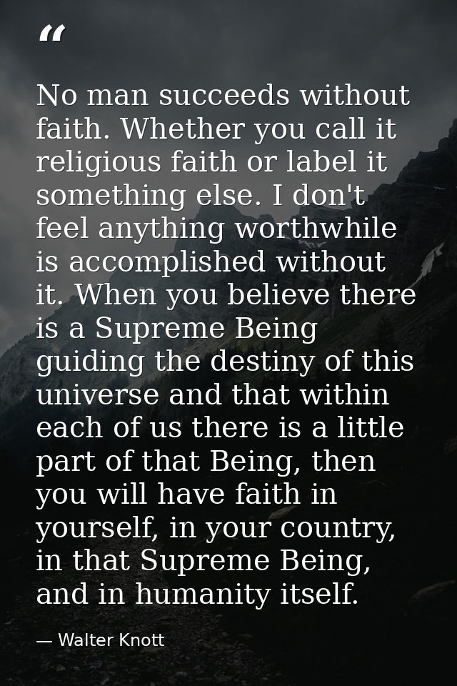 No man succeeds without faith. Whether you call it religious faith or label it something else. I don't feel anything wor — Walter Knott
