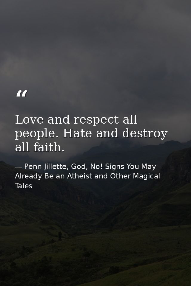 Love and respect all people. Hate and destroy all faith. — Penn Jillette, God, No! Signs You May Already Be an Atheist and Other Magical Tales