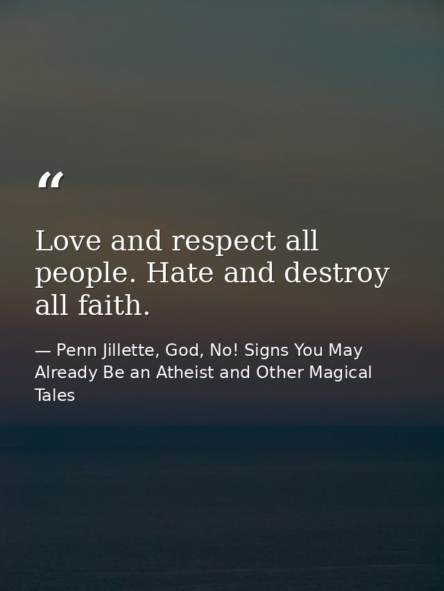 Love and respect all people. Hate and destroy all faith. — Penn Jillette, God, No! Signs You May Already Be an Atheist and Other Magical Tales
