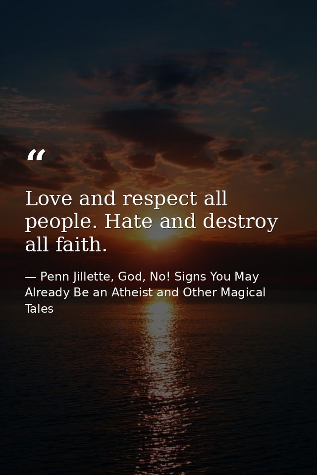 Love and respect all people. Hate and destroy all faith. — Penn Jillette, God, No! Signs You May Already Be an Atheist and Other Magical Tales