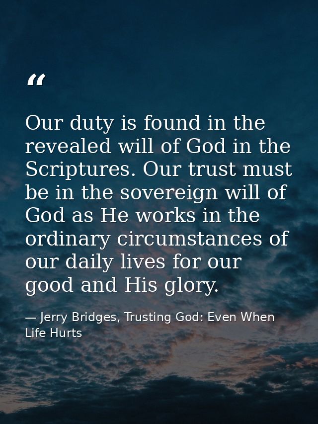 Our duty is found in the revealed will of God in the Scriptures. Our trust must be in the sovereign will of God as He wo — Jerry Bridges, Trusting God: Even When Life Hurts