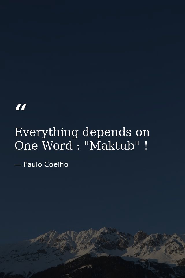 Everything depends on One Word : "Maktub" ! — Paulo Coelho