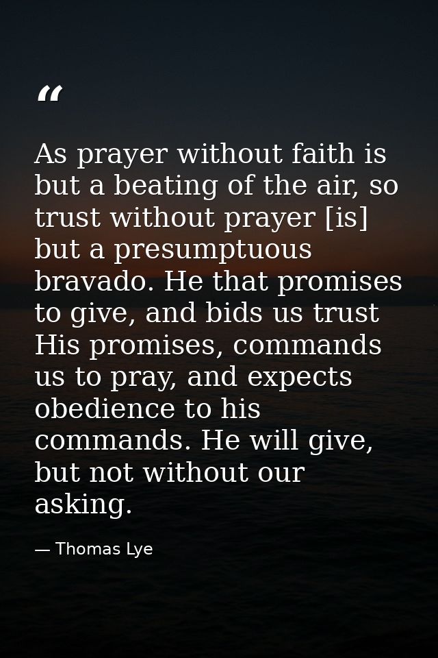 As prayer without faith is but a beating of the air, so trust without prayer [is] but a presumptuous bravado. He that pr — Thomas Lye