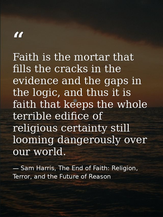 Faith is the mortar that fills the cracks in the evidence and the gaps in the logic, and thus it is faith that keeps the — Sam Harris, The End of Faith: Religion, Terror, and the Future of Reason