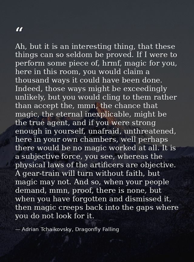 Ah, but it is an interesting thing, that these things can so seldom be proved. If I were to perform some piece of, hrmf, — Adrian Tchaikovsky, Dragonfly Falling