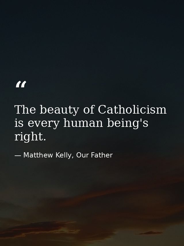 The beauty of Catholicism is every human being's right. — Matthew Kelly, Our Father