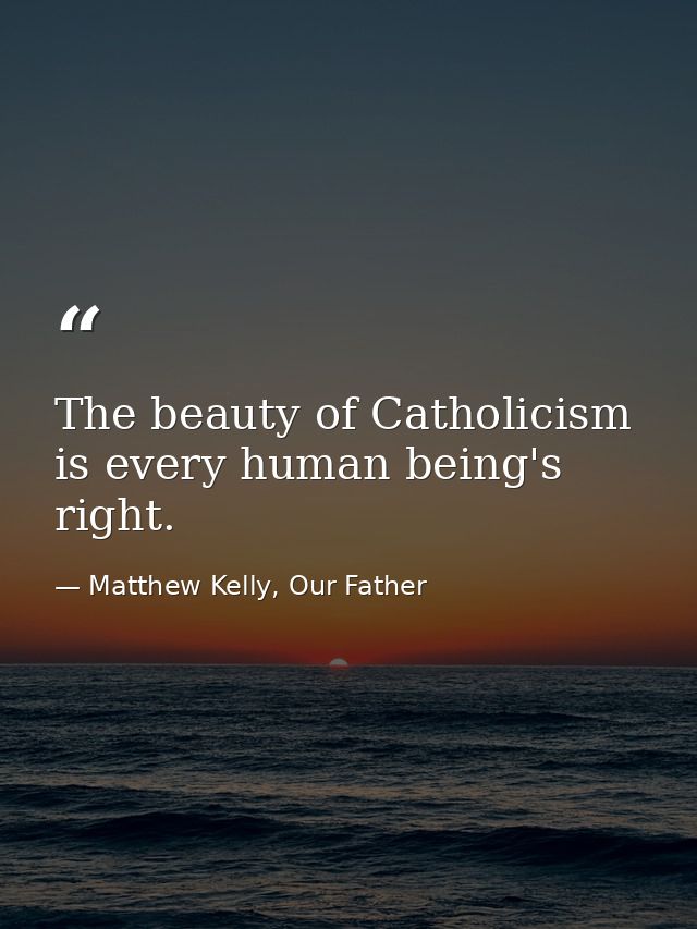 The beauty of Catholicism is every human being's right. — Matthew Kelly, Our Father