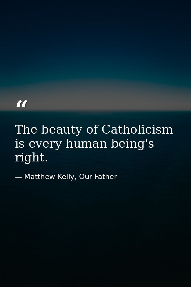 The beauty of Catholicism is every human being's right. — Matthew Kelly, Our Father