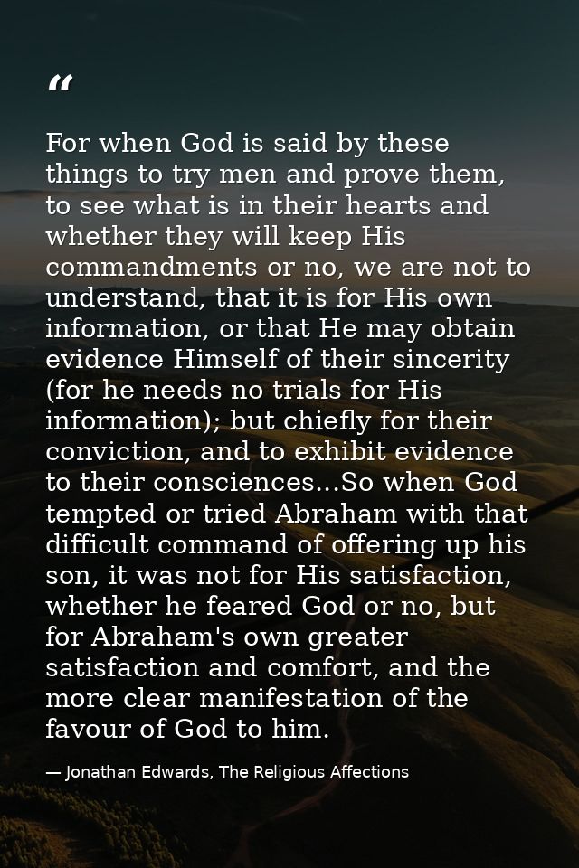 For when God is said by these things to try men and prove them, to see what is in their hearts and whether they will kee — Jonathan Edwards, The Religious Affections