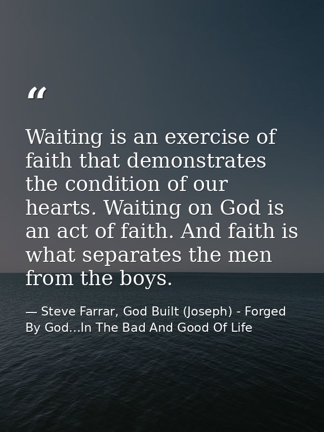 Waiting is an exercise of faith that demonstrates the condition of our hearts. Waiting on God is an act of faith. And fa — Steve Farrar, God Built (Joseph) - Forged By God...In The Bad And Good Of Life