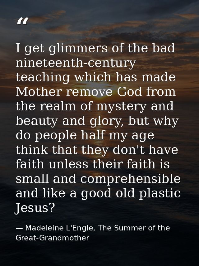 I get glimmers of the bad nineteenth-century teaching which has made Mother remove God from the realm of mystery and bea — Madeleine L'Engle, The Summer of the Great-Grandmother
