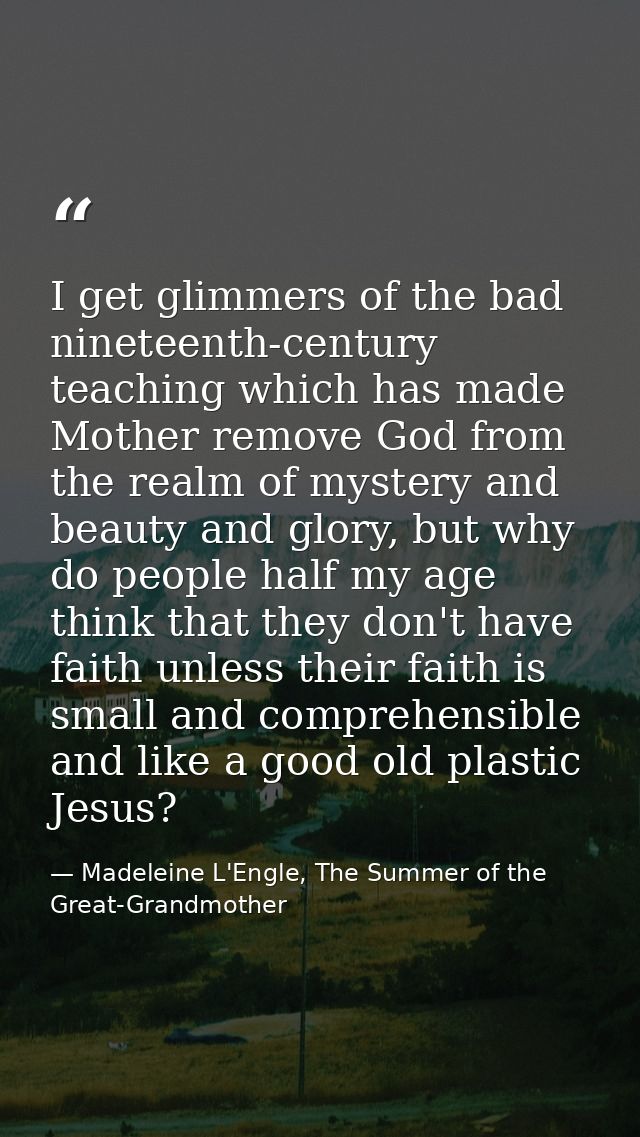 I get glimmers of the bad nineteenth-century teaching which has made Mother remove God from the realm of mystery and bea — Madeleine L'Engle, The Summer of the Great-Grandmother