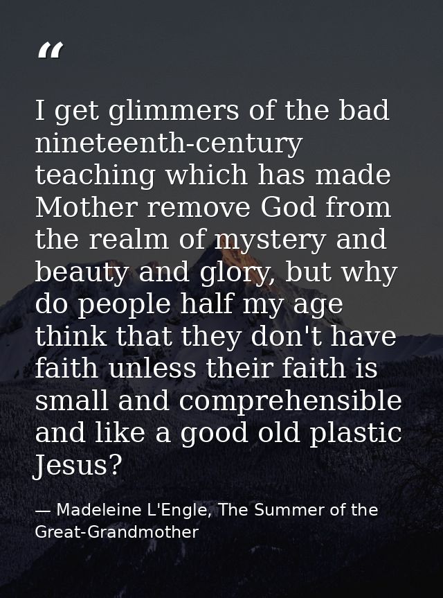 I get glimmers of the bad nineteenth-century teaching which has made Mother remove God from the realm of mystery and bea — Madeleine L'Engle, The Summer of the Great-Grandmother