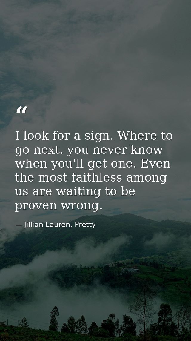 I look for a sign. Where to go next. you never know when you'll get one. Even the most faithless among us are waiting to — Jillian Lauren, Pretty