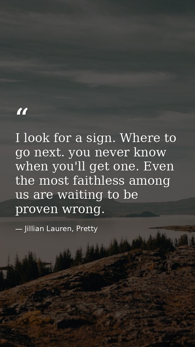 I look for a sign. Where to go next. you never know when you'll get one. Even the most faithless among us are waiting to — Jillian Lauren, Pretty