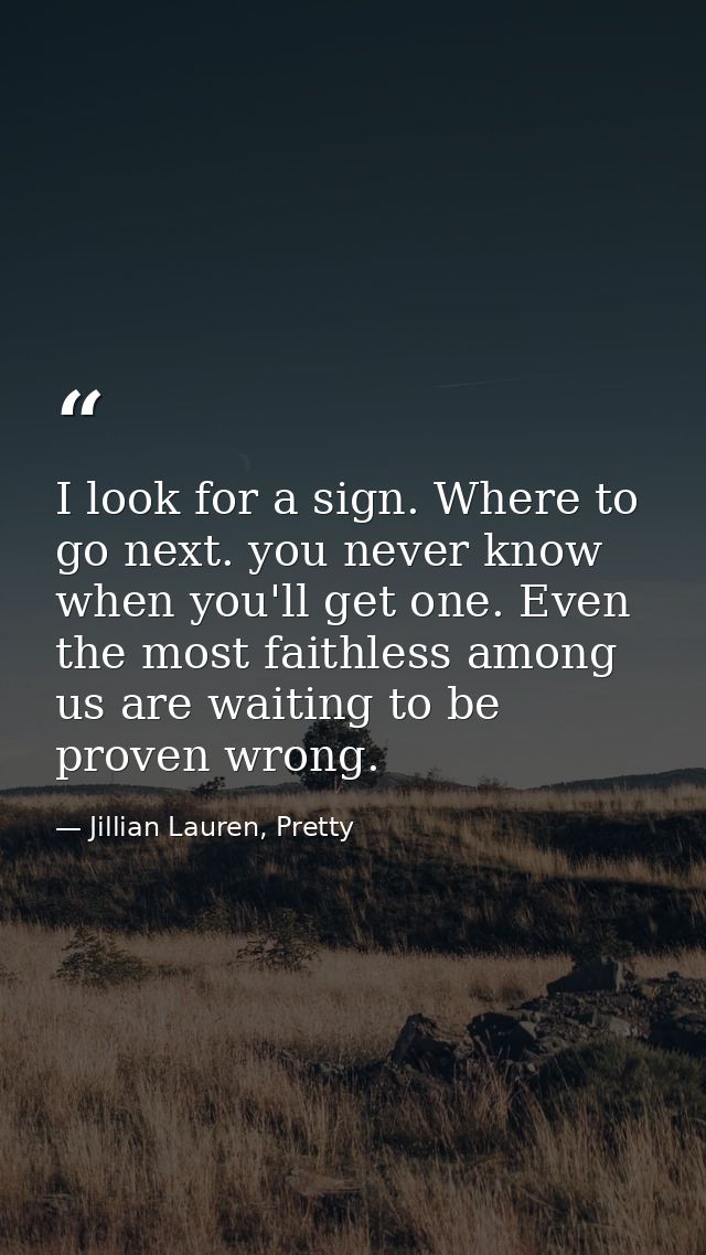 I look for a sign. Where to go next. you never know when you'll get one. Even the most faithless among us are waiting to — Jillian Lauren, Pretty