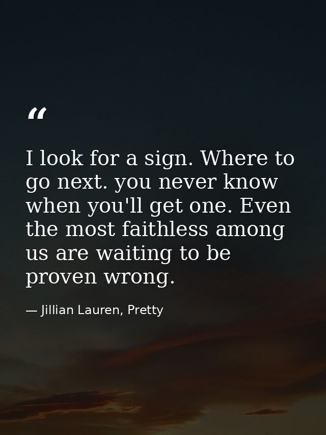 I look for a sign. Where to go next. you never know when you'll get one. Even the most faithless among us are waiting to — Jillian Lauren, Pretty