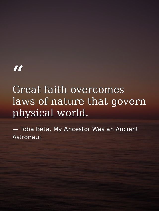 Great faith overcomes laws of nature that govern physical world. — Toba Beta, My Ancestor Was an Ancient Astronaut