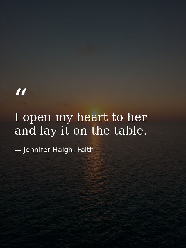 I open my heart to her and lay it on the table. — Jennifer Haigh, Faith
