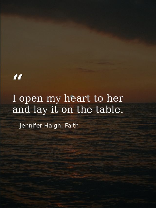 I open my heart to her and lay it on the table. — Jennifer Haigh, Faith