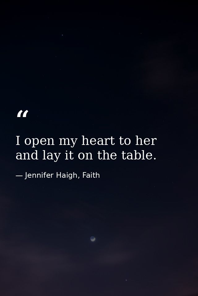 I open my heart to her and lay it on the table. — Jennifer Haigh, Faith