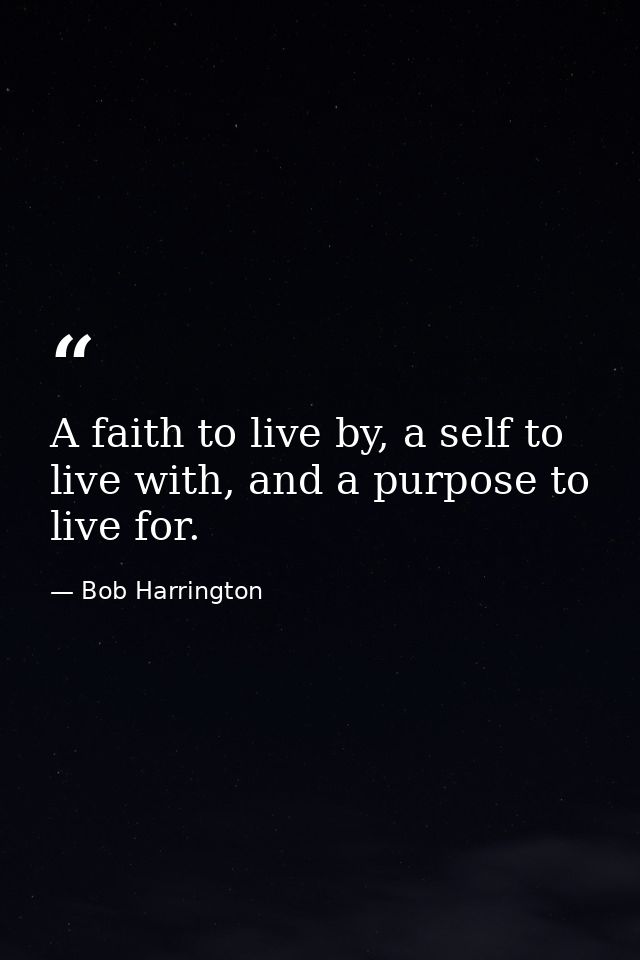 A faith to live by, a self to live with, and a purpose to live for. — Bob Harrington