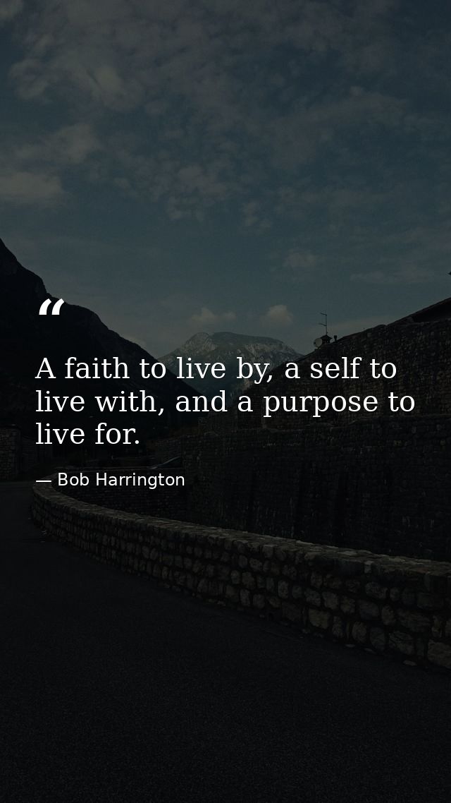 A faith to live by, a self to live with, and a purpose to live for. — Bob Harrington