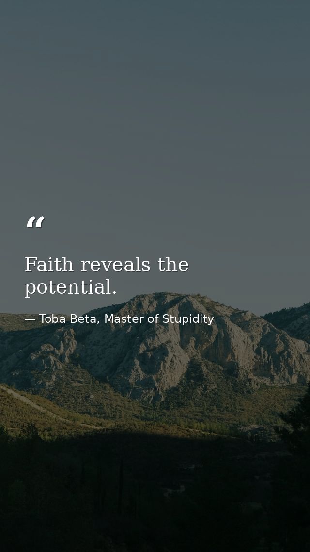 Faith reveals the potential. — Toba Beta, Master of Stupidity