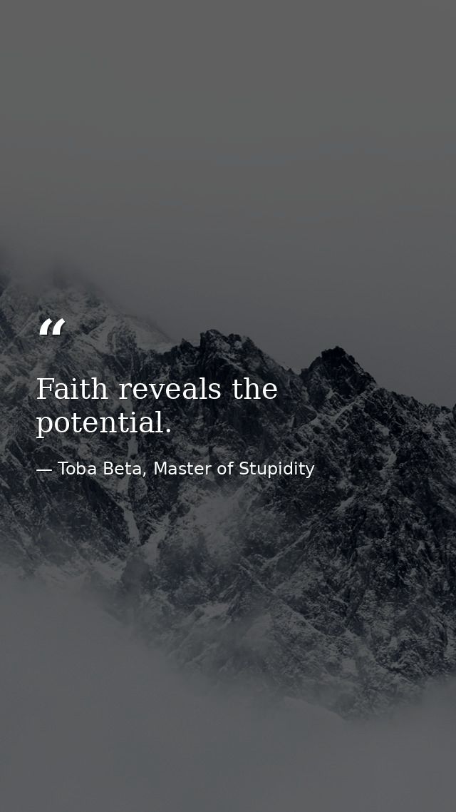 Faith reveals the potential. — Toba Beta, Master of Stupidity