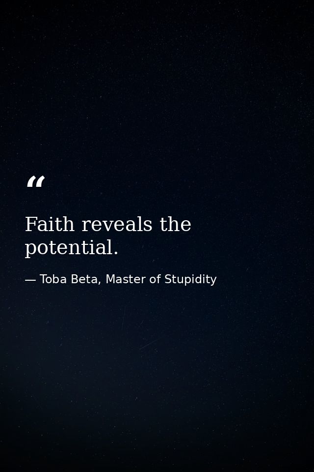 Faith reveals the potential. — Toba Beta, Master of Stupidity
