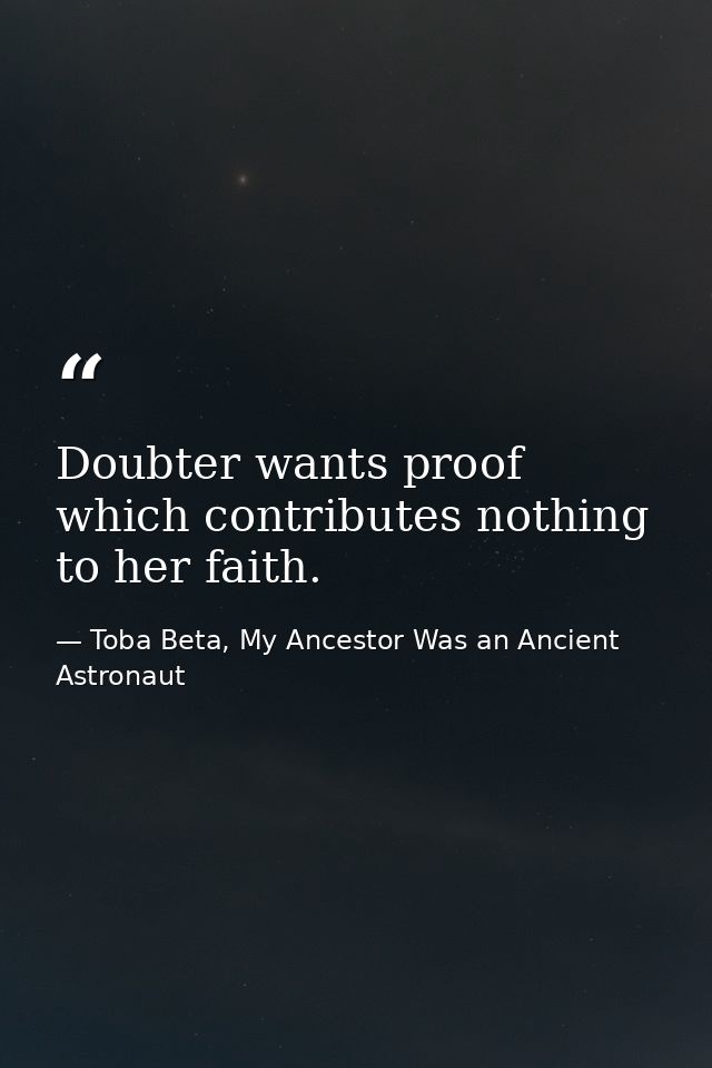 Doubter wants proof which contributes nothing to her faith. — Toba Beta, My Ancestor Was an Ancient Astronaut
