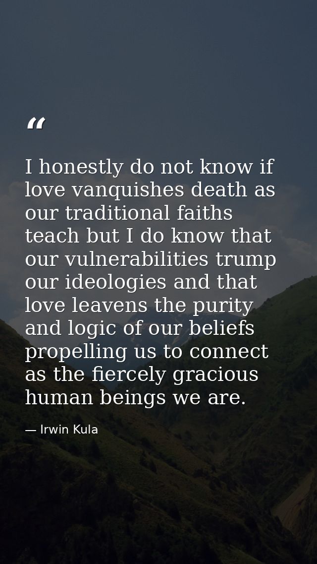 I honestly do not know if love vanquishes death as our traditional faiths teach but I do know that our vulnerabilities t — Irwin Kula