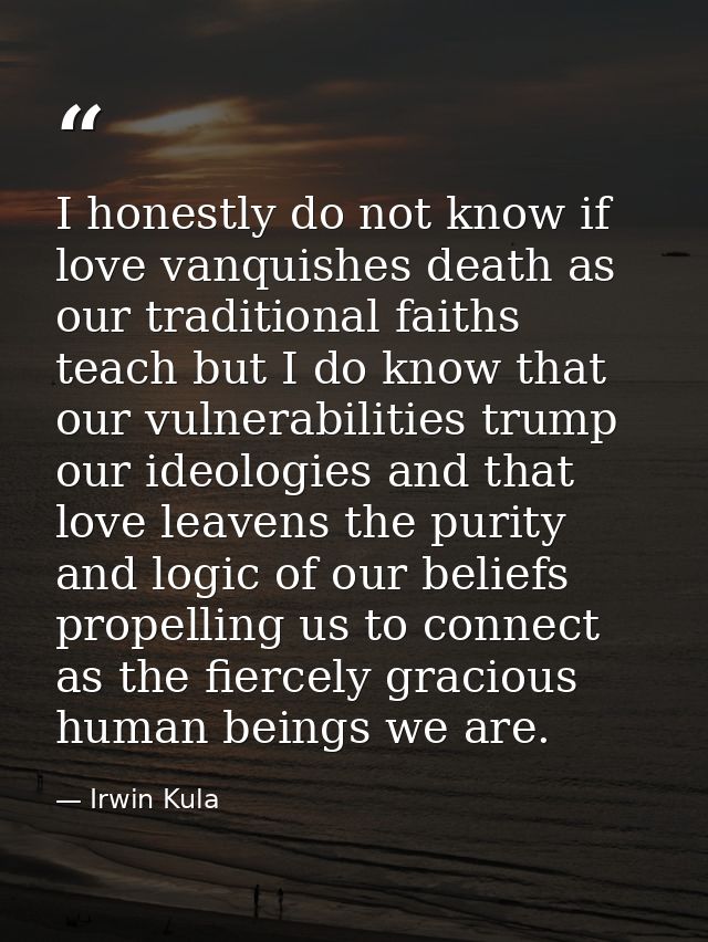 I honestly do not know if love vanquishes death as our traditional faiths teach but I do know that our vulnerabilities t — Irwin Kula
