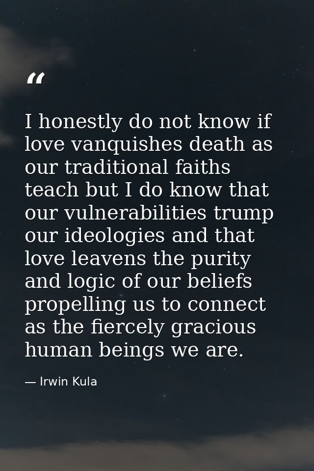 I honestly do not know if love vanquishes death as our traditional faiths teach but I do know that our vulnerabilities t — Irwin Kula