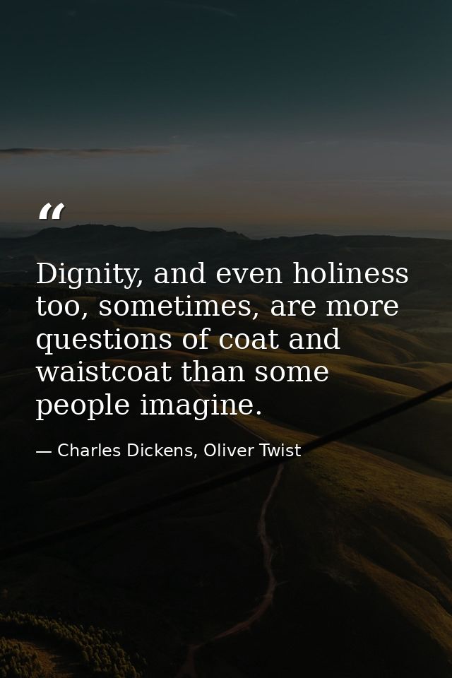 Dignity, and even holiness too, sometimes, are more questions of coat and waistcoat than some people imagine. — Charles Dickens, Oliver Twist