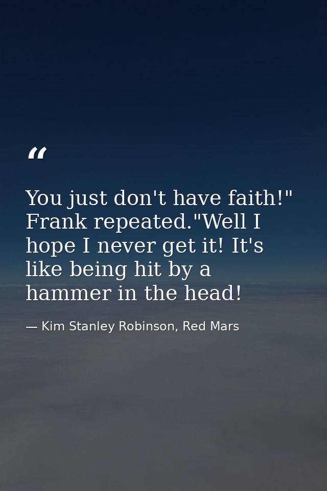You just don't have faith!" Frank repeated."Well I hope I never get it! It's like being hit by a hammer in the head! — Kim Stanley Robinson, Red Mars