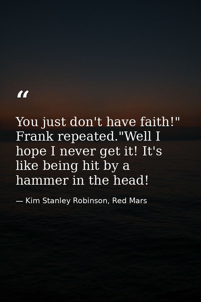 You just don't have faith!" Frank repeated."Well I hope I never get it! It's like being hit by a hammer in the head! — Kim Stanley Robinson, Red Mars